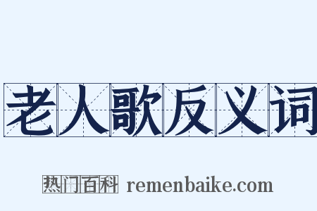 老人歌反义词是什么意思的图片